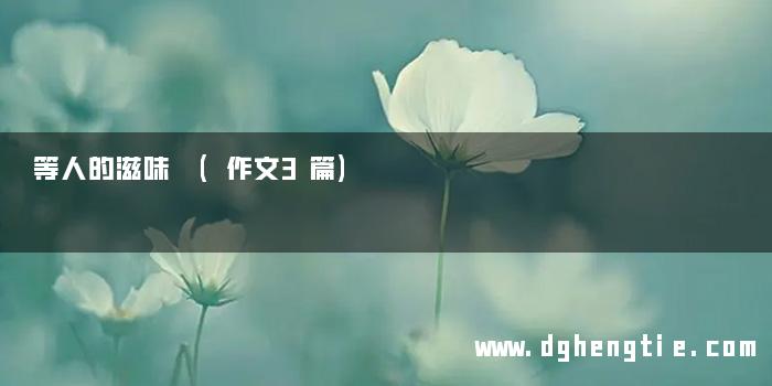 等人的滋味 (作文3篇)